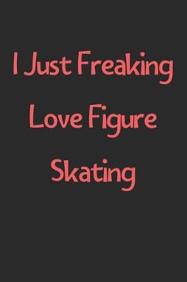 Book cover for I Just Freaking Love Figure Skating