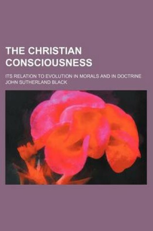 Cover of The Christian Consciousness; Its Relation to Evolution in Morals and in Doctrine