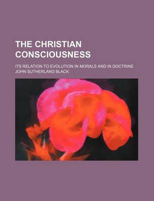 Book cover for The Christian Consciousness; Its Relation to Evolution in Morals and in Doctrine