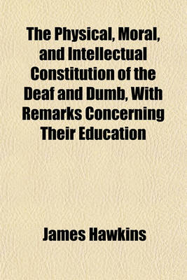 Book cover for The Physical, Moral, and Intellectual Constitution of the Deaf and Dumb, with Remarks Concerning Their Education