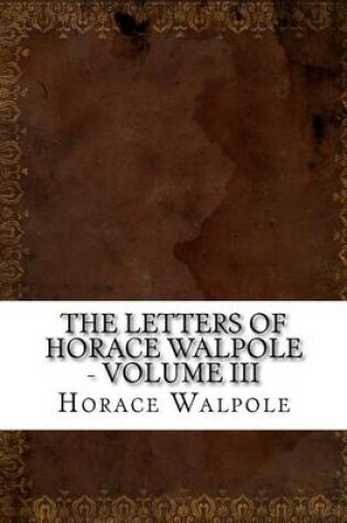 Cover of The Letters of Horace Walpole - Volume III