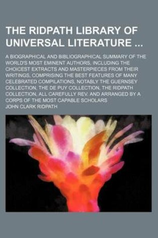 Cover of The Ridpath Library of Universal Literature (Volume 20); A Biographical and Bibliographical Summary of the World's Most Eminent Authors, Including the Choicest Extracts and Masterpieces from Their Writings, Comprising the Best Features of Many Celebrated Compi