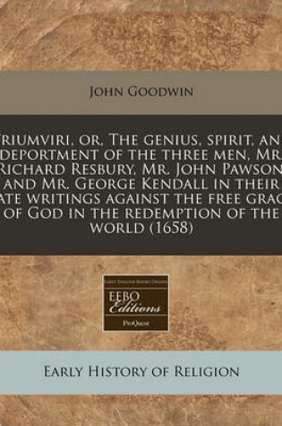 Cover of Triumviri, Or, the Genius, Spirit, and Deportment of the Three Men, Mr. Richard Resbury, Mr. John Pawson, and Mr. George Kendall in Their Late Writings Against the Free Grace of God in the Redemption of the World (1658)