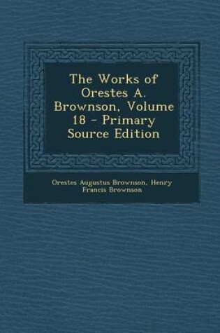 Cover of Works of Orestes A. Brownson, Volume 18