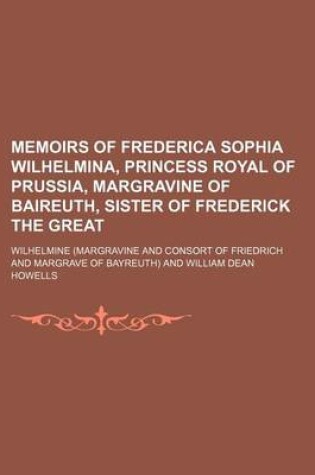 Cover of Memoirs of Frederica Sophia Wilhelmina, Princess Royal of Prussia, Margravine of Baireuth, Sister of Frederick the Great (Volume 1)