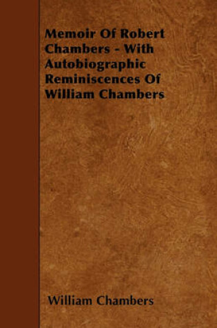 Cover of Memoir Of Robert Chambers - With Autobiographic Reminiscences Of William Chambers