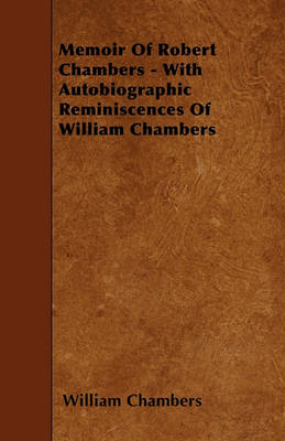 Book cover for Memoir Of Robert Chambers - With Autobiographic Reminiscences Of William Chambers