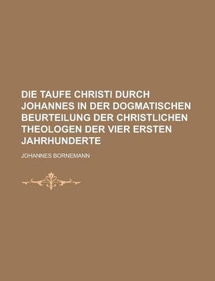 Book cover for Die Taufe Christi Durch Johannes in Der Dogmatischen Beurteilung Der Christlichen Theologen Der Vier Ersten Jahrhunderte