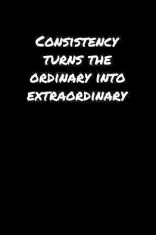 Cover of Consistency Turns The Ordinary Into Extraordinary