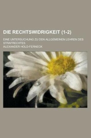 Cover of Die Rechtswidrigkeit; Eine Untersuchung Zu Den Allgemeinen Lehren Des Strafrechtes (1-2)