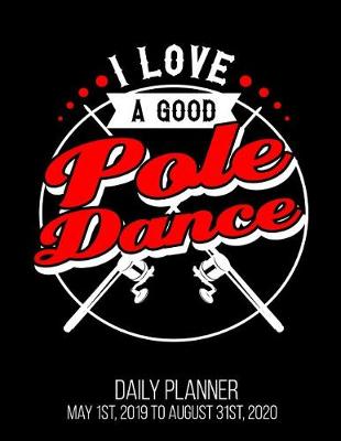 Book cover for I Love A Good Pole Dance Daily Planner May 1st, 2019 to August 31st, 2020