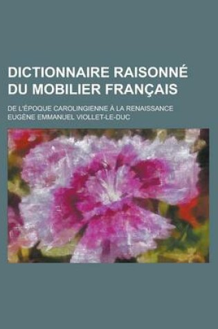 Cover of Dictionnaire Raisonne Du Mobilier Francais; de L'Epoque Carolingienne a la Renaissance