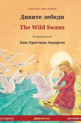 Cover of Divite Lebedi - The Wild Swans. Bilingual Children's Book Adapted from a Fairy Tale by Hans Christian Andersen (Bulgarian - English)