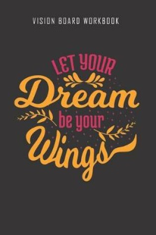 Cover of Let your dream be your wings - Vision Board Workbook