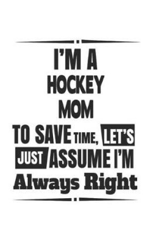 Cover of I'm A Hockey Mom To Save Time, Let's Just Assume I'm Always Right