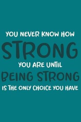 Cover of You Never Know How Strong You Are Until Being Strong Is the Only Choice You Have