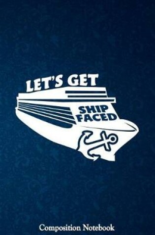 Cover of Lets Get Ship Faced Composition Notebook