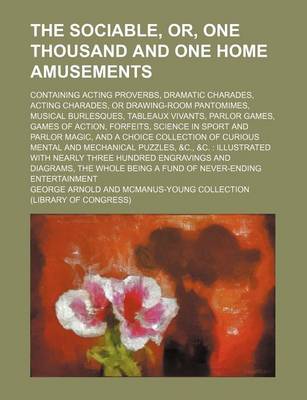 Book cover for The Sociable, Or, One Thousand and One Home Amusements; Containing Acting Proverbs, Dramatic Charades, Acting Charades, or Drawing-Room Pantomimes, Musical Burlesques, Tableaux Vivants, Parlor Games, Games of Action, Forfeits, Science in Sport and Parlor