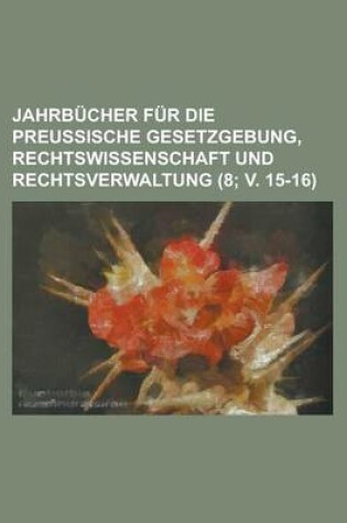 Cover of Jahrb Cher Fur Die Preu Ische Gesetzgebung, Rechtswissenschaft Und Rechtsverwaltung (8; V. 15-16)