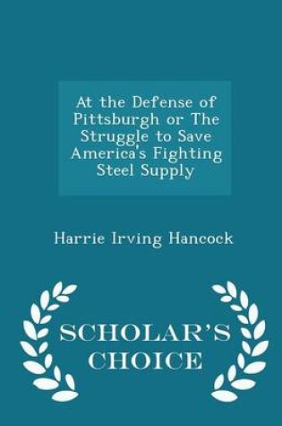 Cover of At the Defense of Pittsburgh or the Struggle to Save America's Fighting Steel Supply - Scholar's Choice Edition