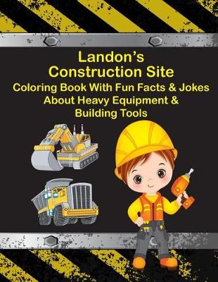 Book cover for Landon's Construction Site Coloring Book With Fun Facts & Jokes About Heavy Equipment & Building Tools