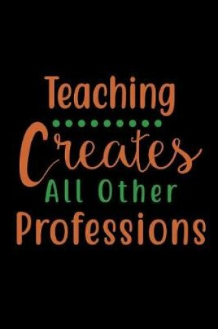 Cover of Teaching Creates All Other Professions