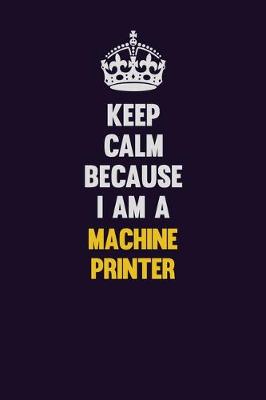 Book cover for Keep Calm Because I Am A Machine Printer