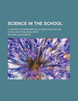 Book cover for Science in the School; A Course of Experimental Science and Nature - Study, with Teaching Hints