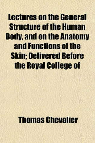 Cover of Lectures on the General Structure of the Human Body, and on the Anatomy and Functions of the Skin; Delivered Before the Royal College of