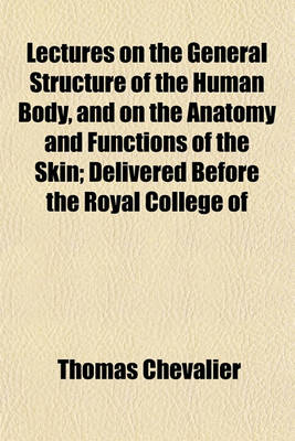 Book cover for Lectures on the General Structure of the Human Body, and on the Anatomy and Functions of the Skin; Delivered Before the Royal College of