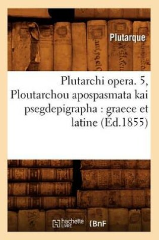 Cover of Plutarchi Opera. 5, Ploutarchou Apospasmata Kai Psegdepigrapha: Graece Et Latine (Ed.1855)