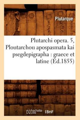 Book cover for Plutarchi Opera. 5, Ploutarchou Apospasmata Kai Psegdepigrapha: Graece Et Latine (Ed.1855)