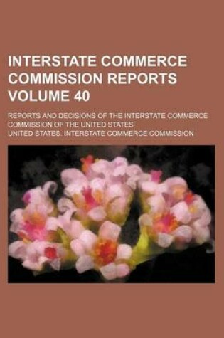 Cover of Interstate Commerce Commission Reports Volume 40; Reports and Decisions of the Interstate Commerce Commission of the United States