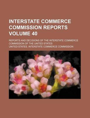 Book cover for Interstate Commerce Commission Reports Volume 40; Reports and Decisions of the Interstate Commerce Commission of the United States