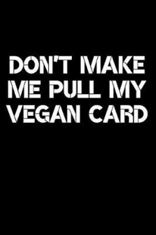 Cover of Don't Make Me Pull My Vegan Card Journal