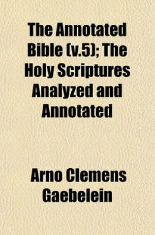 Cover of The Annotated Bible (V.5); The Holy Scriptures Analyzed and Annotated