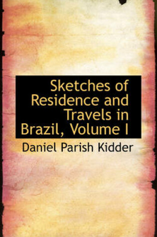 Cover of Sketches of Residence and Travels in Brazil, Volume I