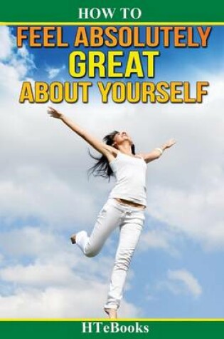 Cover of How To Feel Absolutely Great About Yourself