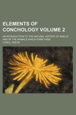 Cover of Elements of Conchology Volume 2; An Introduction to the Natural History of Shells and of the Animals Which Form Them