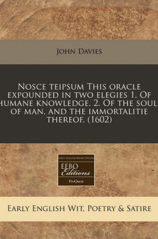 Cover of Nosce Teipsum This Oracle Expounded in Two Elegies 1. of Humane Knowledge. 2. of the Soule of Man, and the Immortalitie Thereof. (1602)