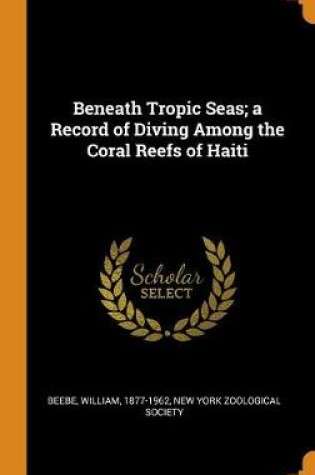 Cover of Beneath Tropic Seas; A Record of Diving Among the Coral Reefs of Haiti