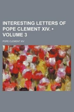 Cover of Interesting Letters of Pope Clement XIV. (Volume 3)