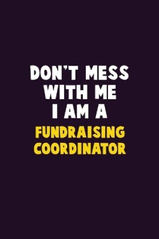 Cover of Don't Mess With Me, I Am A Fundraising Coordinator