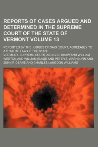 Cover of Reports of Cases Argued and Determined in the Supreme Court of the State of Vermont Volume 13; Reported by the Judges of Said Court, Agreeably to a Statute Law of the State