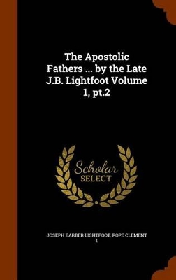 Book cover for The Apostolic Fathers ... by the Late J.B. Lightfoot Volume 1, PT.2