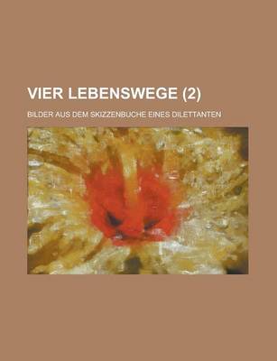 Book cover for Vier Lebenswege; Bilder Aus Dem Skizzenbuche Eines Dilettanten Volume 2