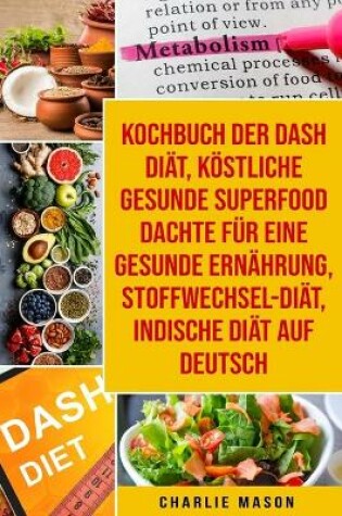 Cover of Kochbuch der Dash Diät, Köstliche gesunde Superfood dachte für eine gesunde Ernährung, Stoffwechsel-Diät, Indische Diät Auf Deutsch
