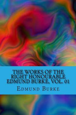 Book cover for The Works of the Right Honourable Edmund Burke, Vol. 01