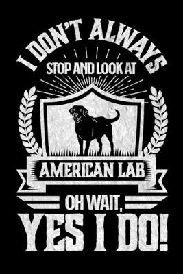 Book cover for I Don't Always Stop and Look At American Labs OH Wait, Yes I Do!