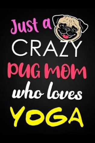 Cover of Just A Crazy Pug Mom Who Loves Yoga